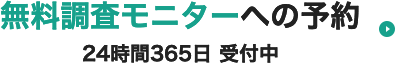 無料調査モニターへの予約 24時間365日受付中